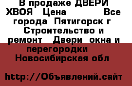  В продаже ДВЕРИ ХВОЯ › Цена ­ 2 300 - Все города, Пятигорск г. Строительство и ремонт » Двери, окна и перегородки   . Новосибирская обл.